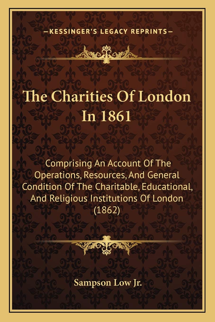 The Charities Of London In 1861: Comprising An Account Of The Operations, Resources, And General Condition Of The Charitable, Educational, And Religious Institutions Of London (1862) Social Sciences