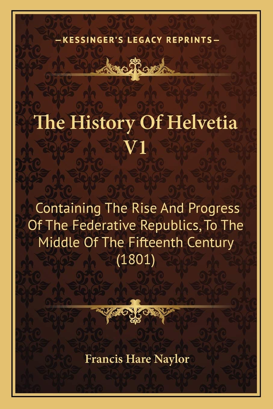 The History Of Helvetia V1: Containing The Rise And Progress Of The Federative Republics, To The Middle Of The Fifteenth Century (1801) Philosophy