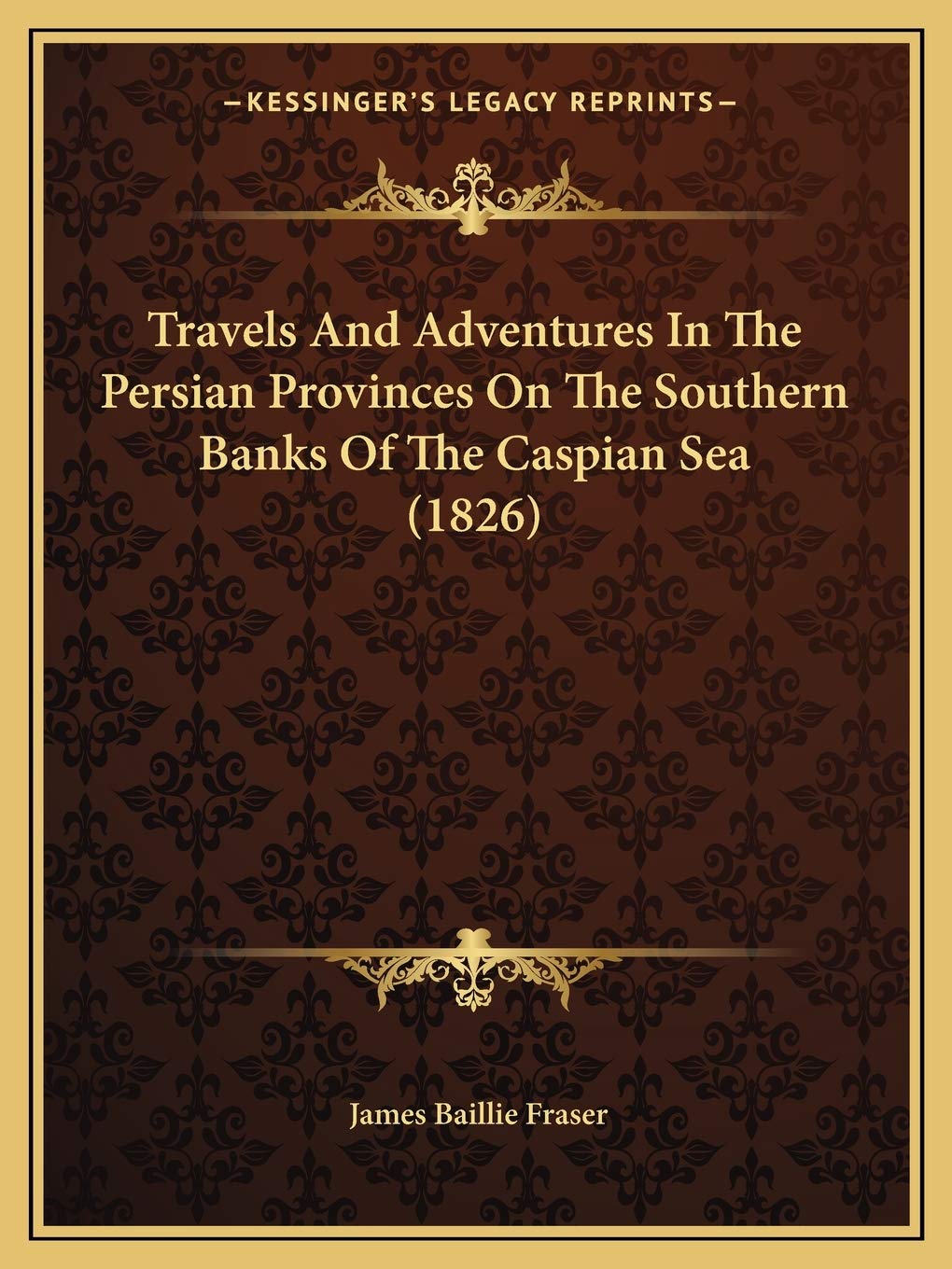 Travels And Adventures In The Persian Provinces On The Southern Banks Of The Caspian Sea (1826) Essays & Short Stories