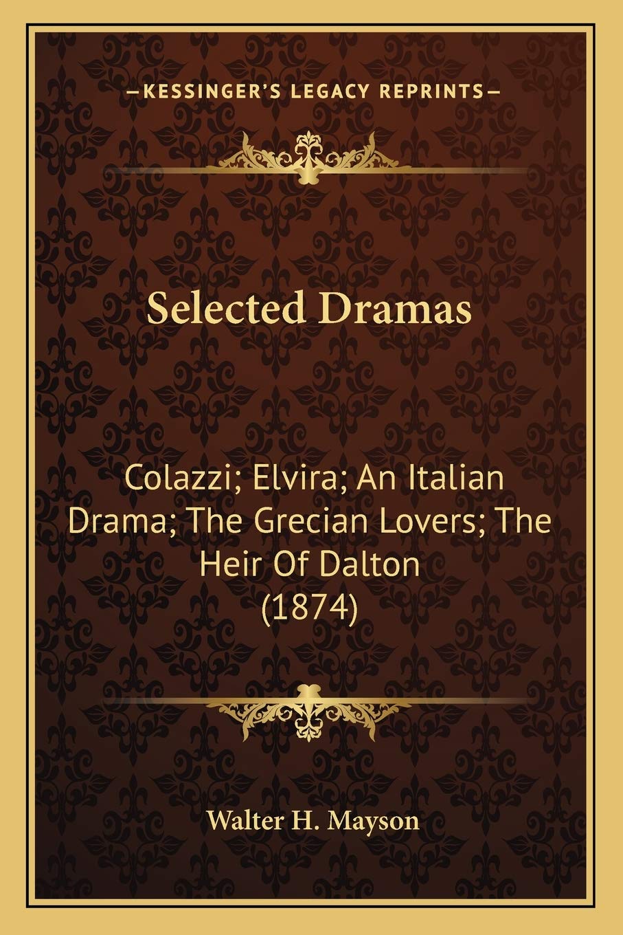 Selected Dramas: Colazzi; Elvira; An Italian Drama; The Grecian Lovers; The Heir Of Dalton (1874) Drama
