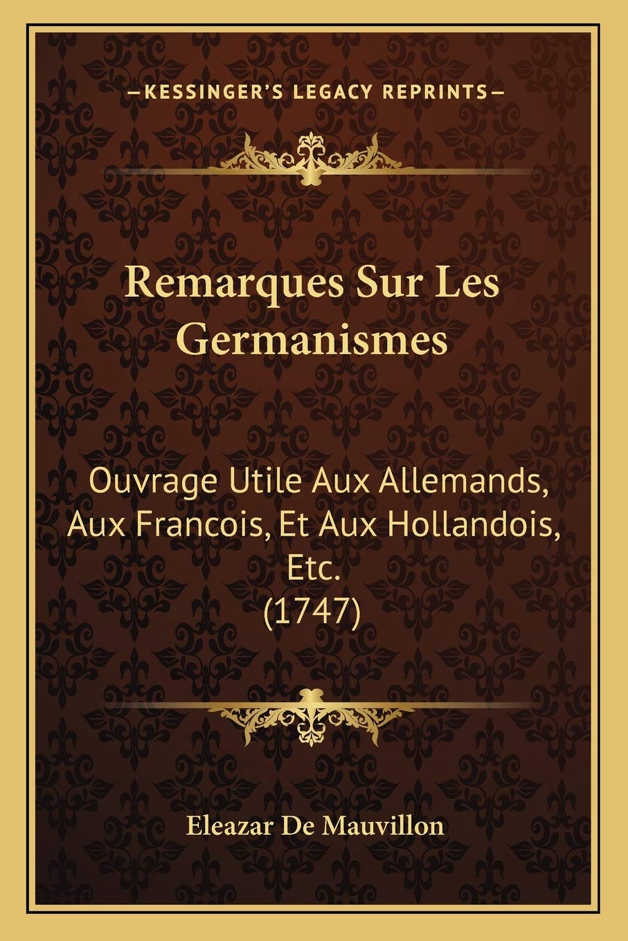Remarques Sur Les Germanismes: Ouvrage Utile Aux Allemands, Aux Francois, Et Aux Hollandois, Etc. (1747) Social Sciences