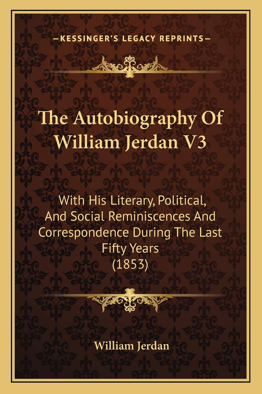 The Autobiography Of William Jerdan V3: With His Literary, Political, And Social Reminiscences And Correspondence During The Last Fifty Years (1853) Essays & Short Stories