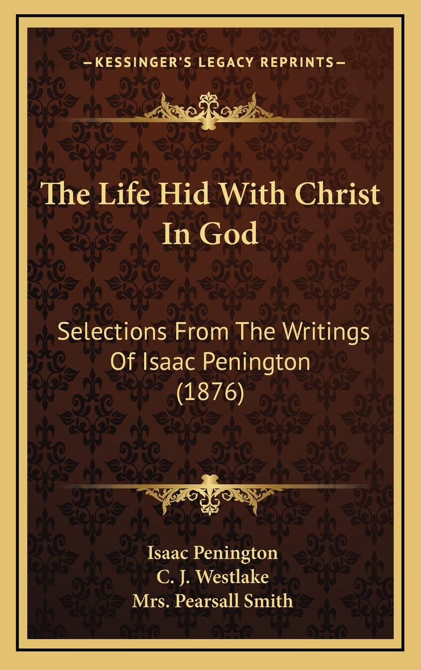 The Life Hid With Christ In God: Selections From The Writings Of Isaac Penington (1876) Philosophy