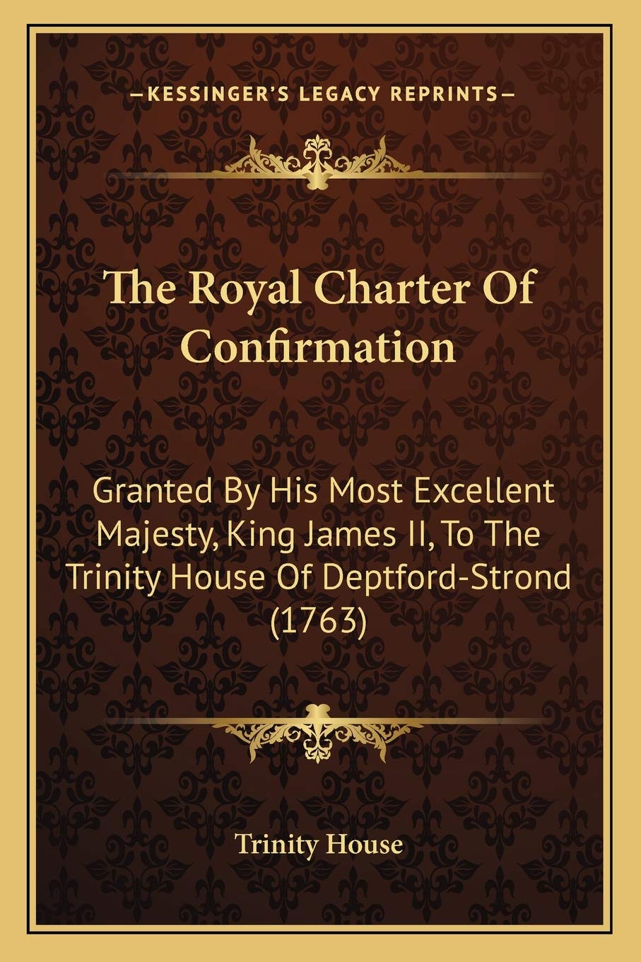 The Royal Charter Of Confirmation: Granted By His Most Excellent Majesty, King James II, To The Trinity House Of Deptford-Strond (1763) Law
