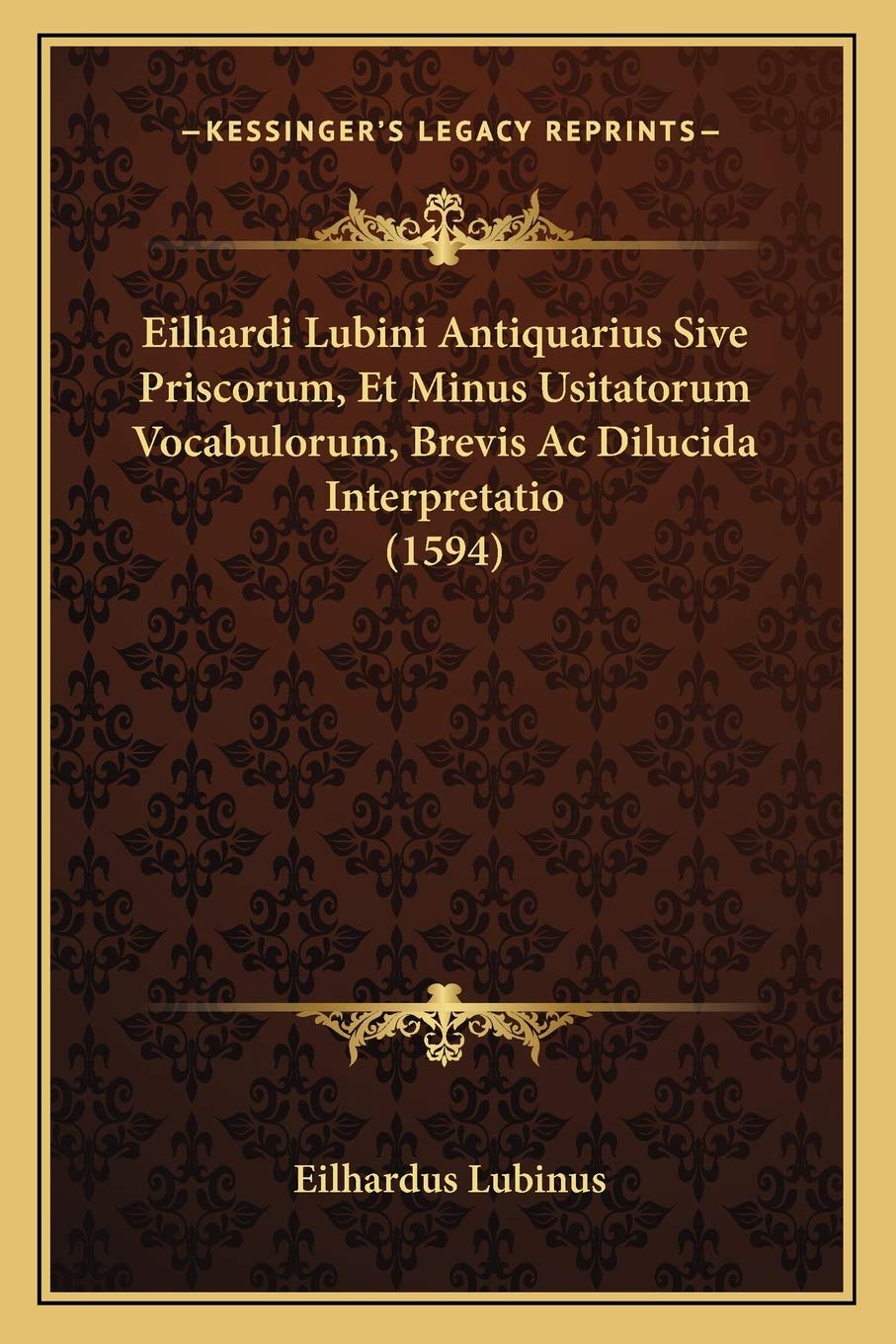 Eilhardi Lubini Antiquarius Sive Priscorum, Et Minus Usitatorum Vocabulorum, Brevis Ac Dilucida Interpretatio (1594) International