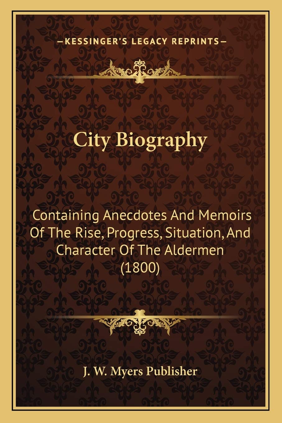 City Biography: Containing Anecdotes And Memoirs Of The Rise, Progress, Situation, And Character Of The Aldermen (1800) Social Sciences