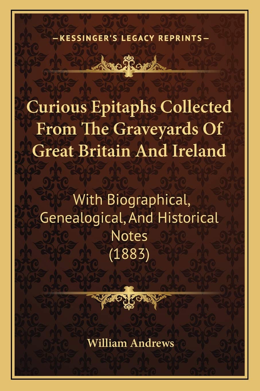 Curious Epitaphs Collected From The Graveyards Of Great Britain And Ireland: With Biographical, Genealogical, And Historical Notes (1883) Death & Mourning