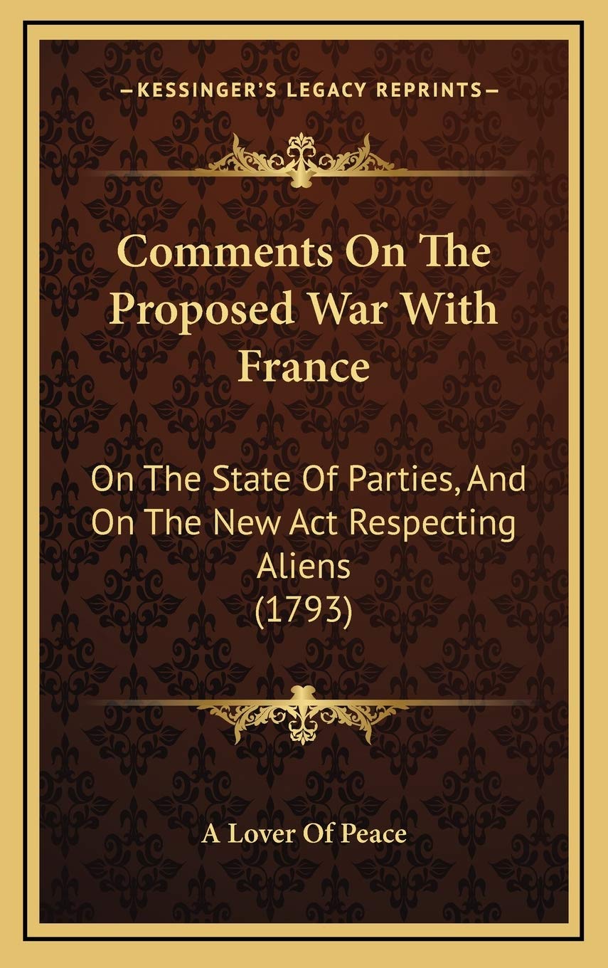 Comments On The Proposed War With France: On The State Of Parties, And On The New Act Respecting Aliens (1793) Politics & History