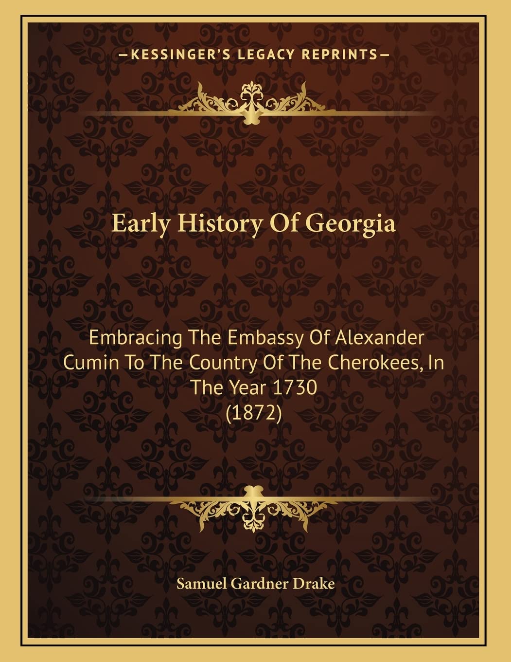 Early History Of Georgia: Embracing The Embassy Of Alexander Cumin To The Country Of The Cherokees, In The Year 1730 (1872) Politics & History