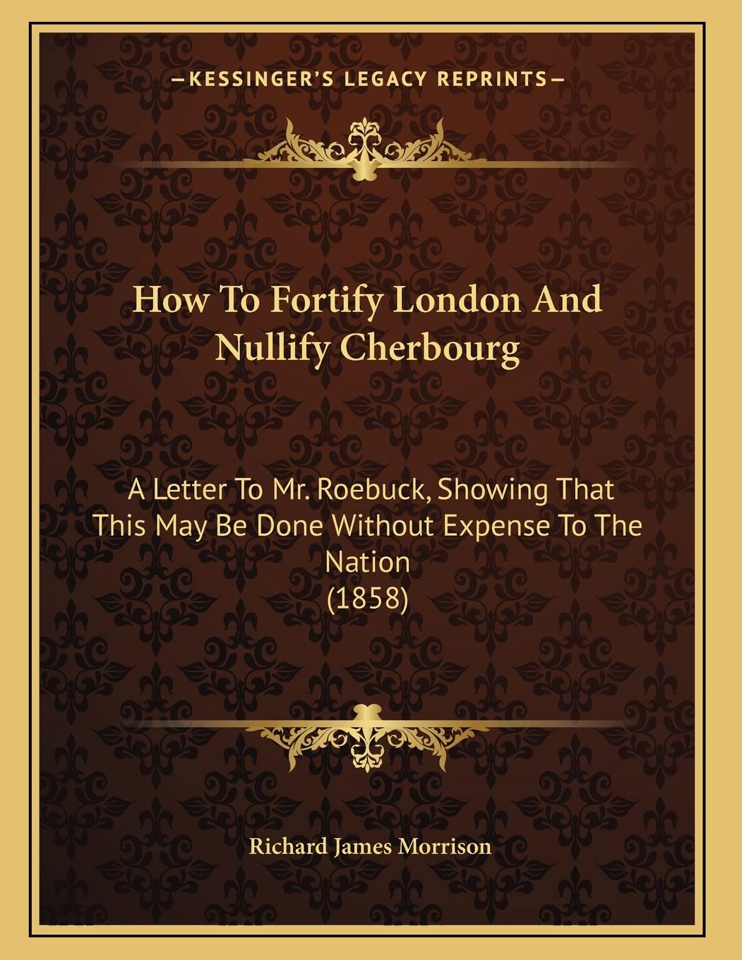 How To Fortify London And Nullify Cherbourg: A Letter To Mr. Roebuck, Showing That This May Be Done Without Expense To The Nation (1858) Essays & Short Stories
