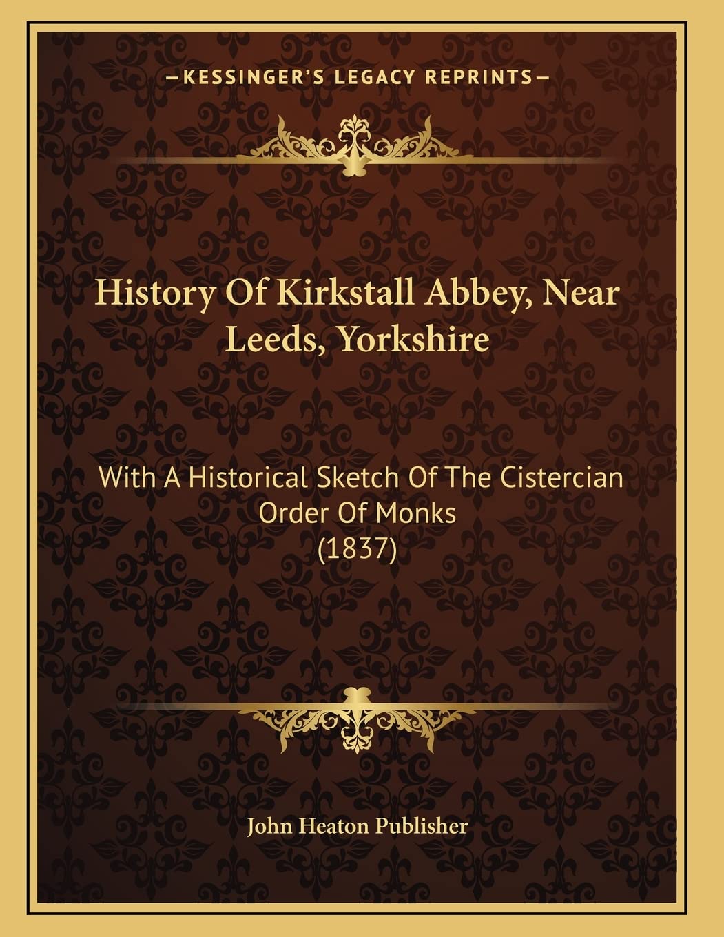 History Of Kirkstall Abbey, Near Leeds, Yorkshire: With A Historical Sketch Of The Cistercian Order Of Monks (1837) Politics & History
