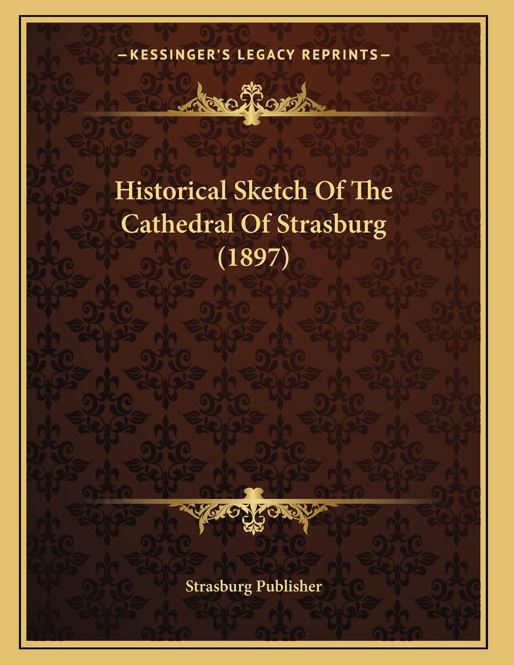 Historical Sketch Of The Cathedral Of Strasburg (1897) Memories