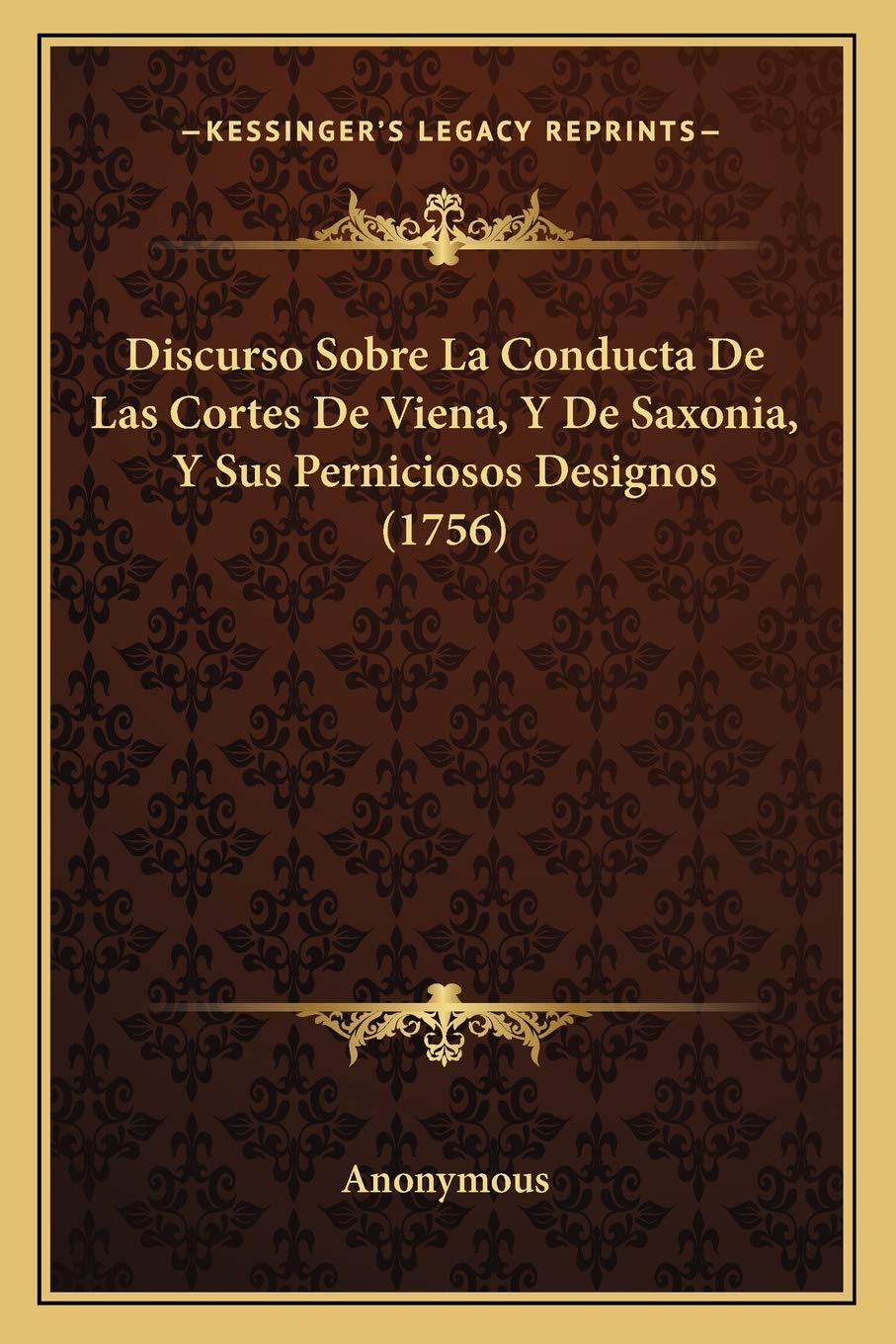 Discurso Sobre La Conducta De Las Cortes De Viena, Y De Saxonia, Y Sus Perniciosos Designos (1756) Philosophy