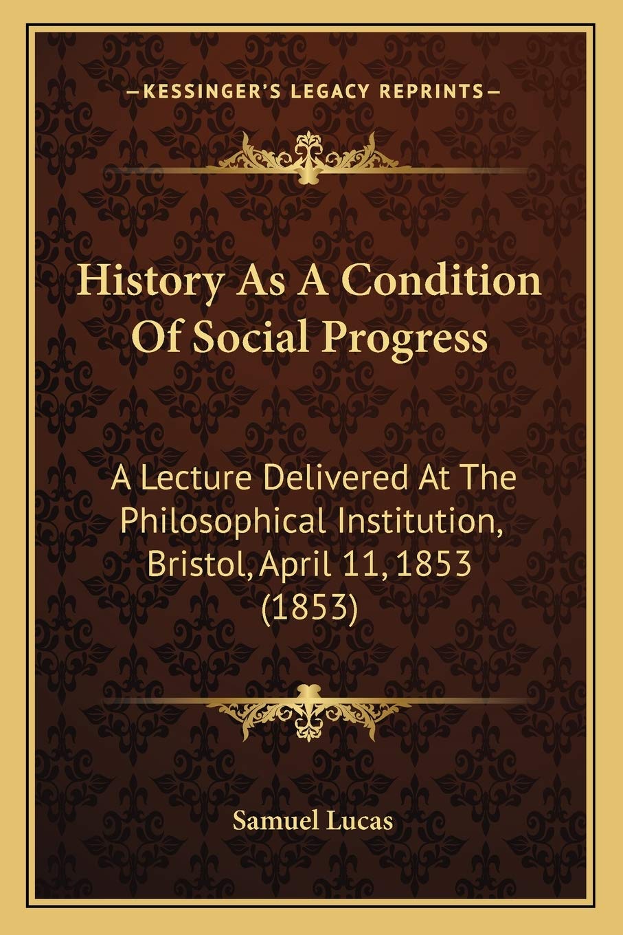 History As A Condition Of Social Progress: A Lecture Delivered At The Philosophical Institution, Bristol, April 11, 1853 (1853) Philosophy