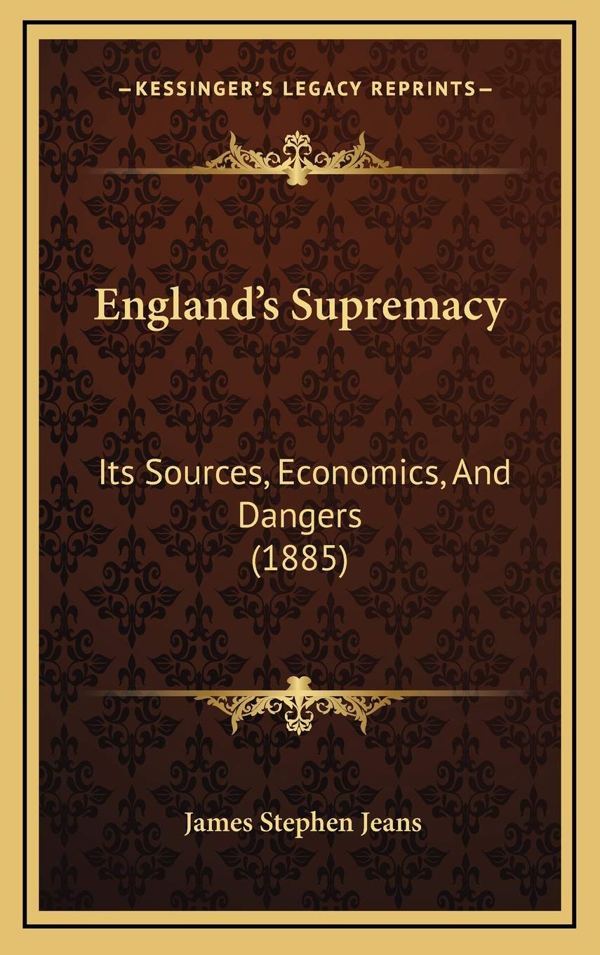 England’s Supremacy: Its Sources, Economics, And Dangers (1885) Politics & Society