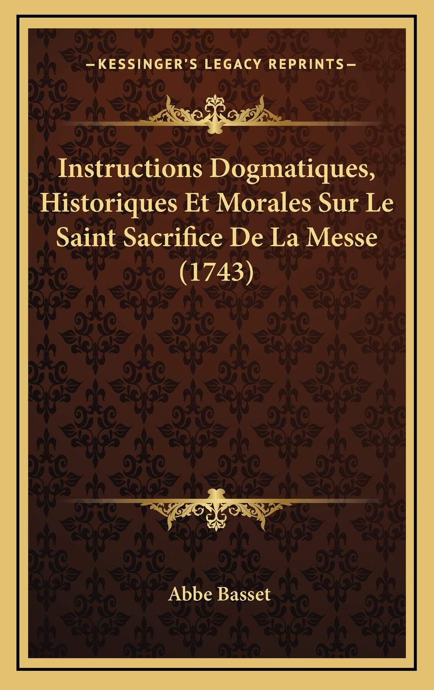 Instructions Dogmatiques, Historiques Et Morales Sur Le Saint Sacrifice De La Messe (1743) Contemporary literature