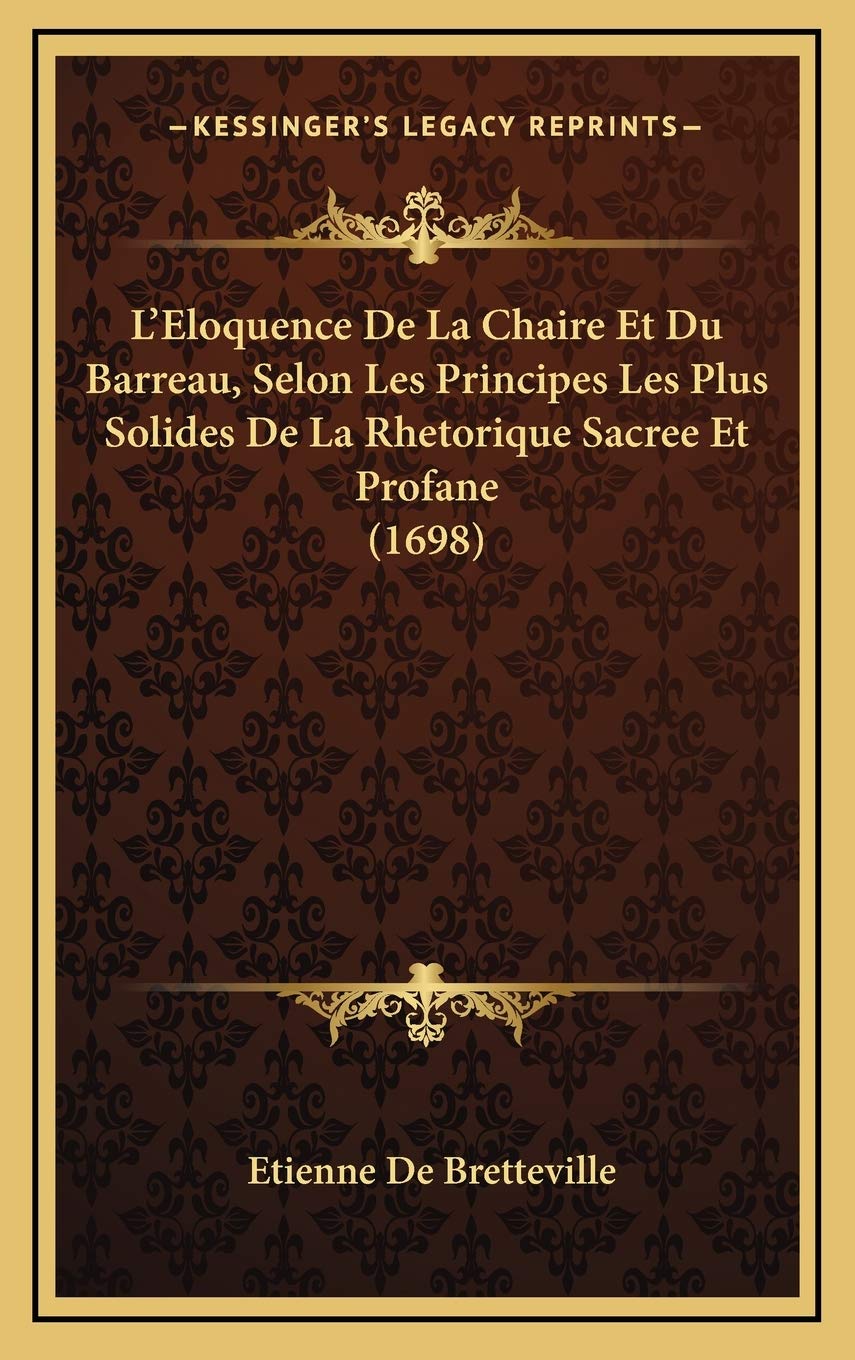 L’Eloquence De La Chaire Et Du Barreau, Selon Les Principes Les Plus Solides De La Rhetorique Sacree Et Profane (1698) Contemporary literature