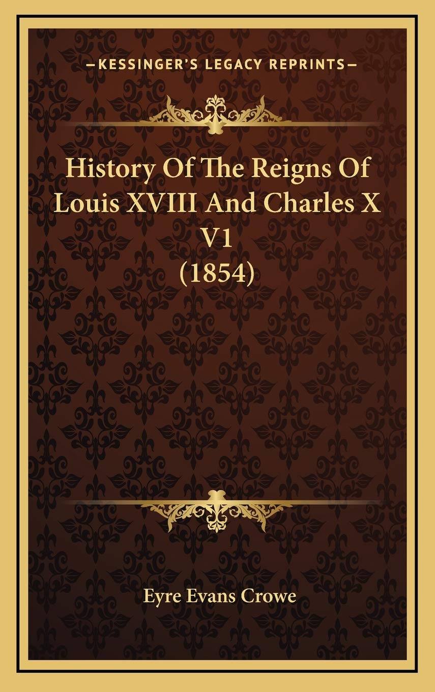 History Of The Reigns Of Louis XVIII And Charles X V1 (1854) Politics & History