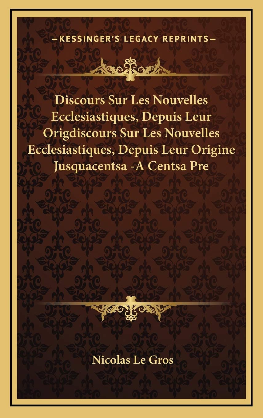 Discours Sur Les Nouvelles Ecclesiastiques, Depuis Leur Origdiscours Sur Les Nouvelles Ecclesiastiques, Depuis Leur Origine Jusquacentsa -A Centsa Pre Contemporary literature