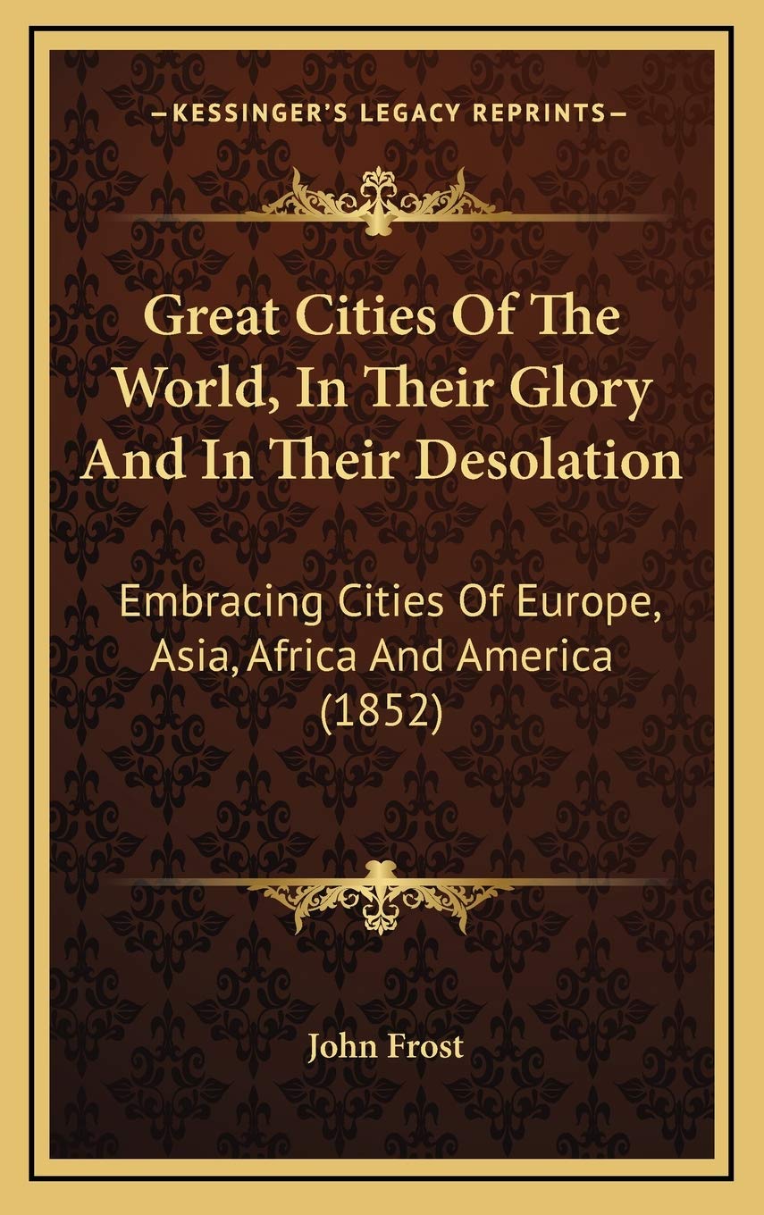 Great Cities Of The World, In Their Glory And In Their Desolation: Embracing Cities Of Europe, Asia, Africa And America (1852) Memories