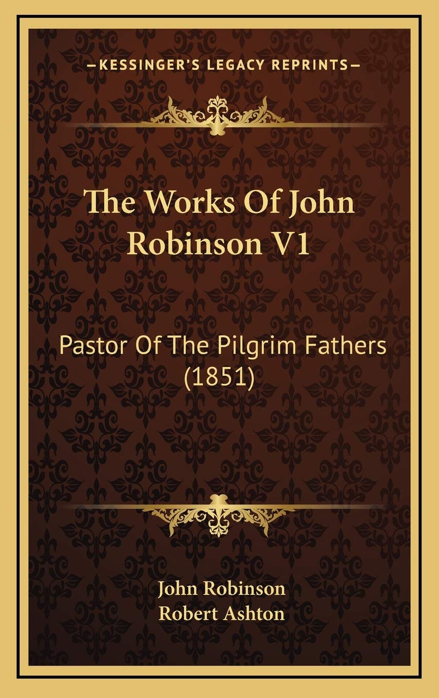 The Works Of John Robinson V1: Pastor Of The Pilgrim Fathers (1851) book