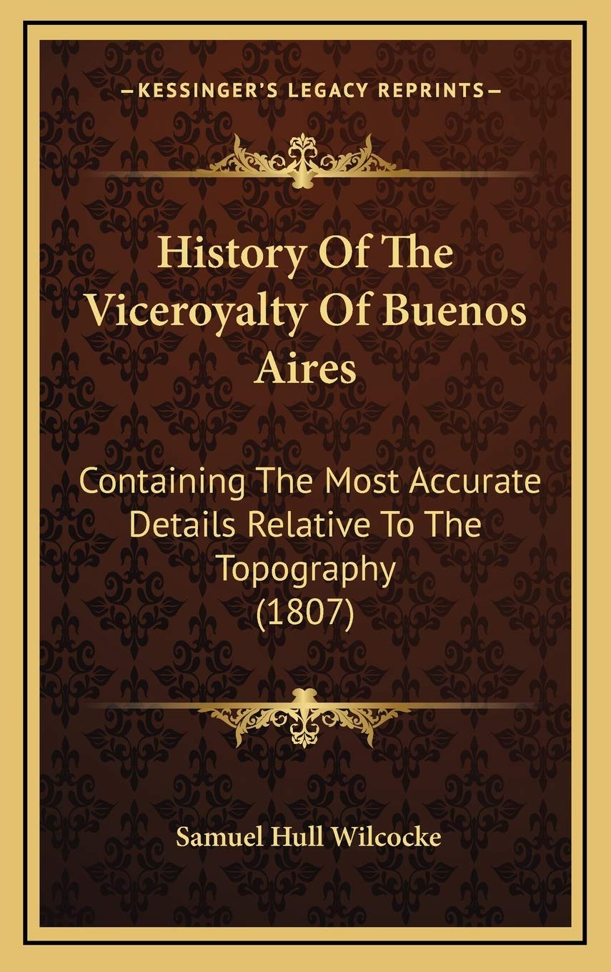 History Of The Viceroyalty Of Buenos Aires: Containing The Most Accurate Details Relative To The Topography (1807) Politics & History