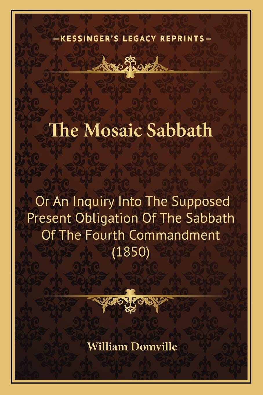 The Mosaic Sabbath: Or An Inquiry Into The Supposed Present Obligation Of The Sabbath Of The Fourth Commandment (1850) Philosophy