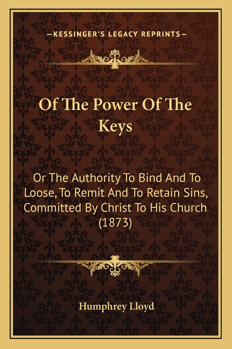 Of The Power Of The Keys: Or The Authority To Bind And To Loose, To Remit And To Retain Sins, Committed By Christ To His Church (1873) Philosophy