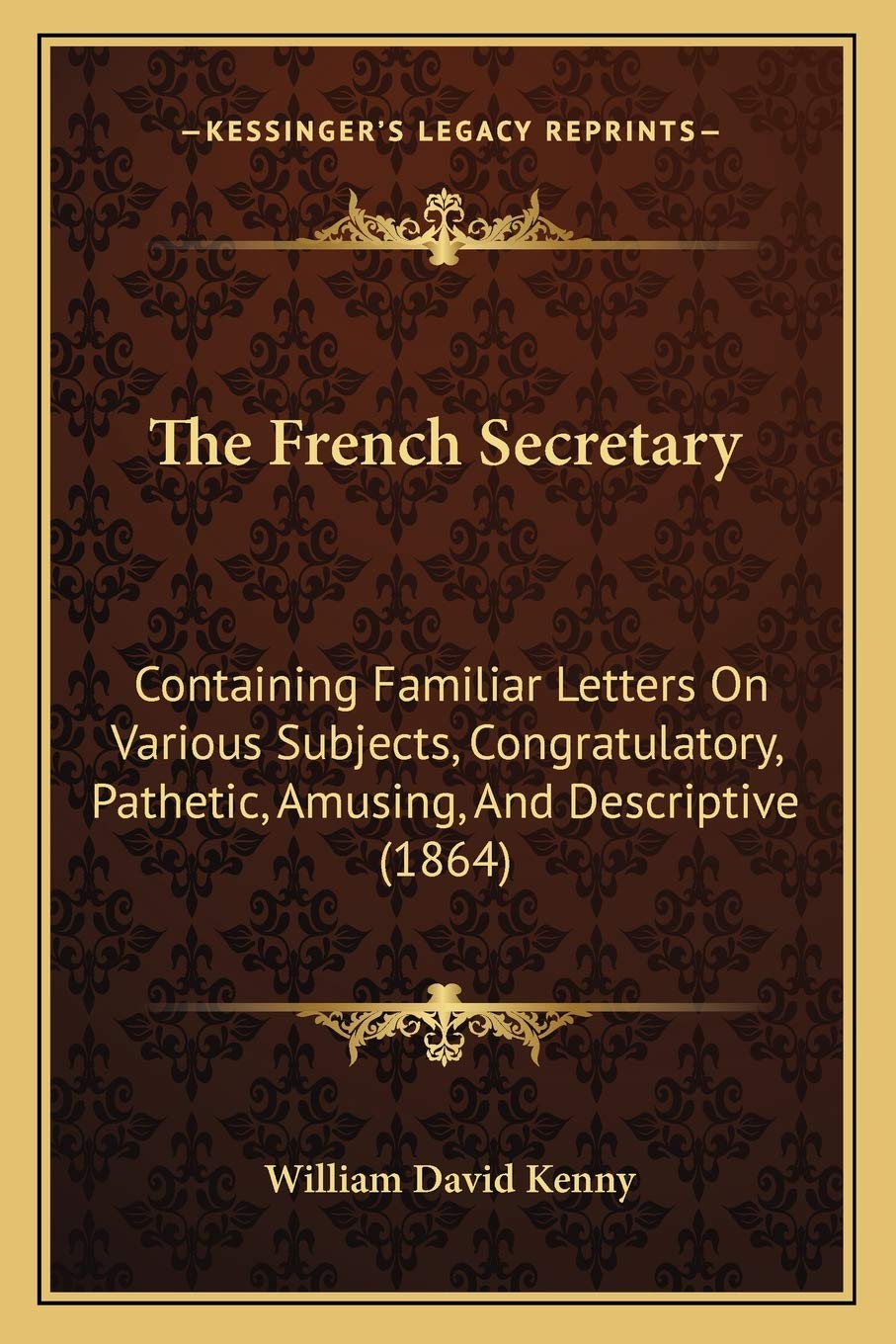 The French Secretary: Containing Familiar Letters On Various Subjects, Congratulatory, Pathetic, Amusing, And Descriptive (1864) Social Sciences