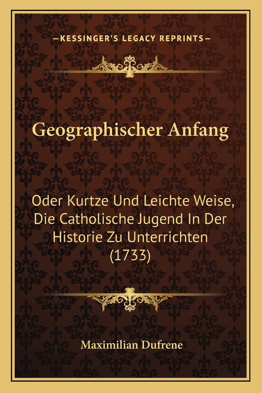 Geographischer Anfang: Oder Kurtze Und Leichte Weise, Die Catholische Jugend In Der Historie Zu Unterrichten (1733) International