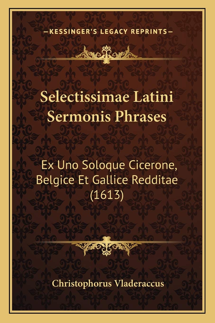 Selectissimae Latini Sermonis Phrases: Ex Uno Soloque Cicerone, Belgice Et Gallice Redditae (1613) Social Sciences