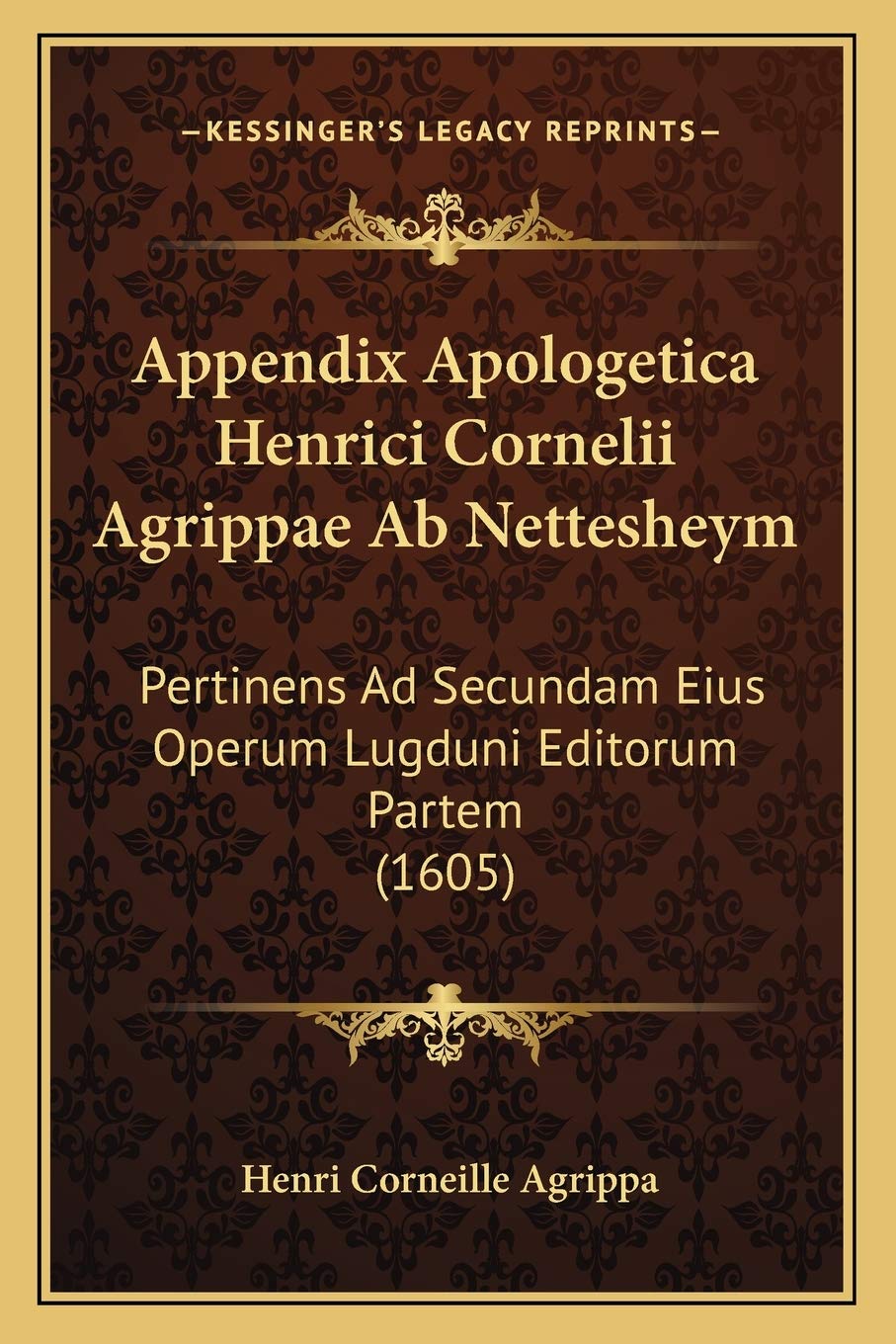 Appendix Apologetica Henrici Cornelii Agrippae Ab Nettesheym: Pertinens Ad Secundam Eius Operum Lugduni Editorum Partem (1605) Philosophy