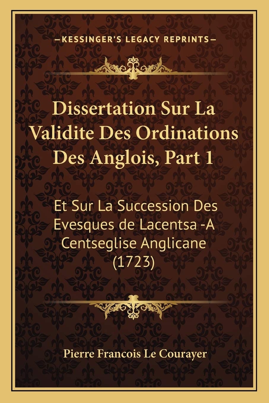Dissertation Sur La Validite Des Ordinations Des Anglois, Part 1: Et Sur La Succession Des Evesques de Lacentsa -A Centseglise Anglicane (1723) book