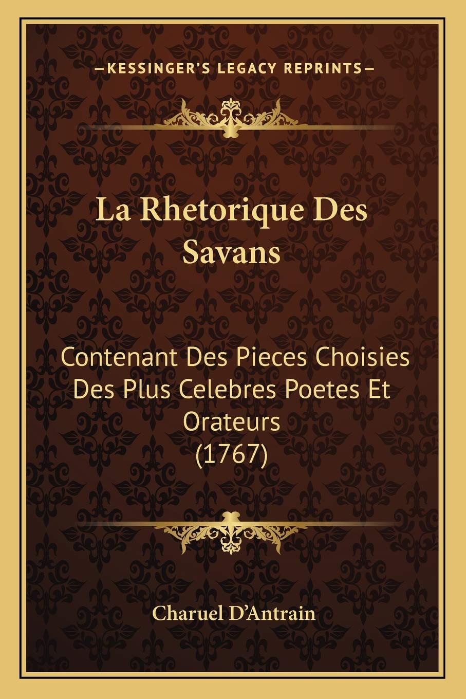 La Rhetorique Des Savans: Contenant Des Pieces Choisies Des Plus Celebres Poetes Et Orateurs (1767) Social Sciences