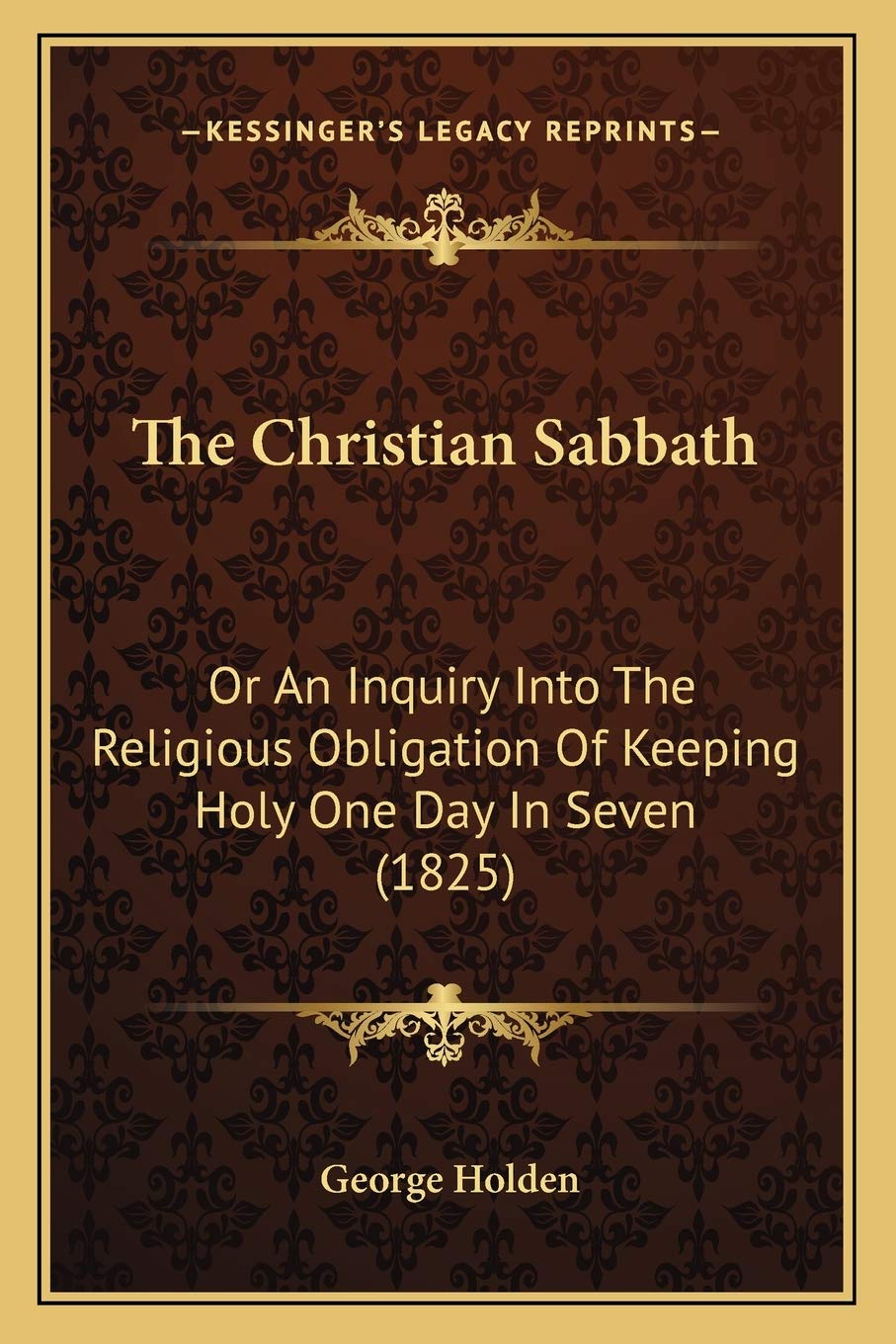 The Christian Sabbath: Or An Inquiry Into The Religious Obligation Of Keeping Holy One Day In Seven (1825) Philosophy