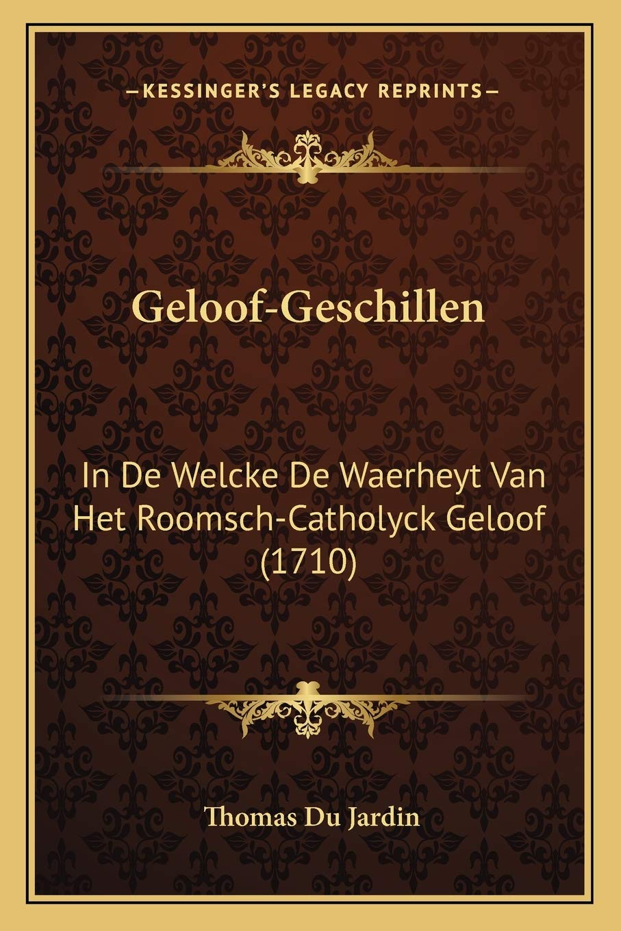 Geloof-Geschillen: In De Welcke De Waerheyt Van Het Roomsch-Catholyck Geloof (1710) Philosophy