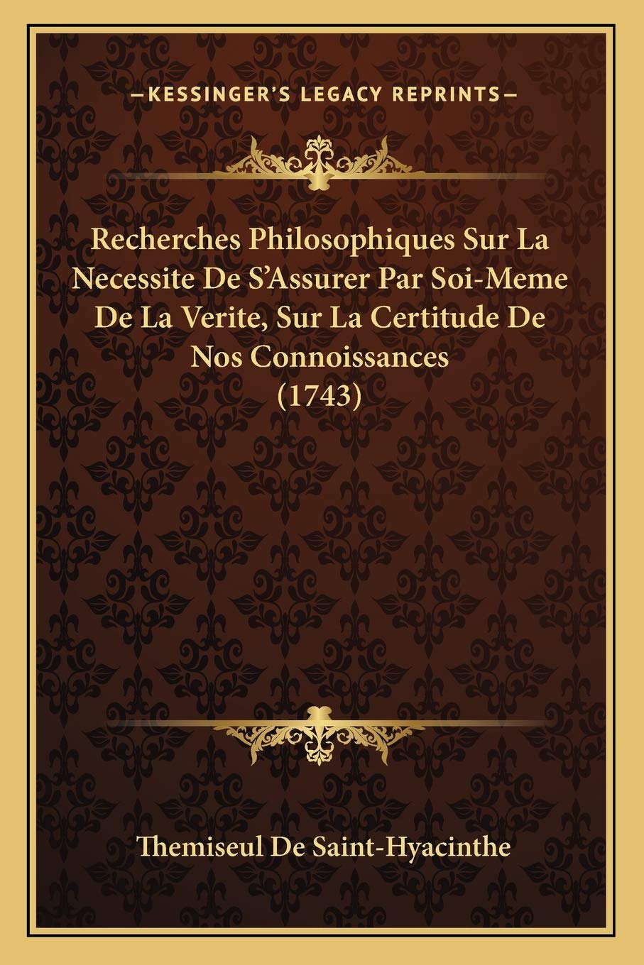 Recherches Philosophiques Sur La Necessite De S'Assurer Par Soi-Meme De La Verite, Sur La Certitude De Nos Connoissances (1743) Philosophy