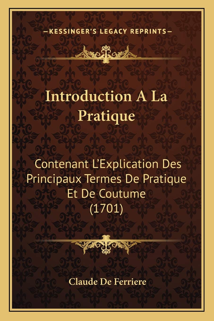 Introduction A La Pratique: Contenant L'Explication Des Principaux Termes De Pratique Et De Coutume (1701) Law