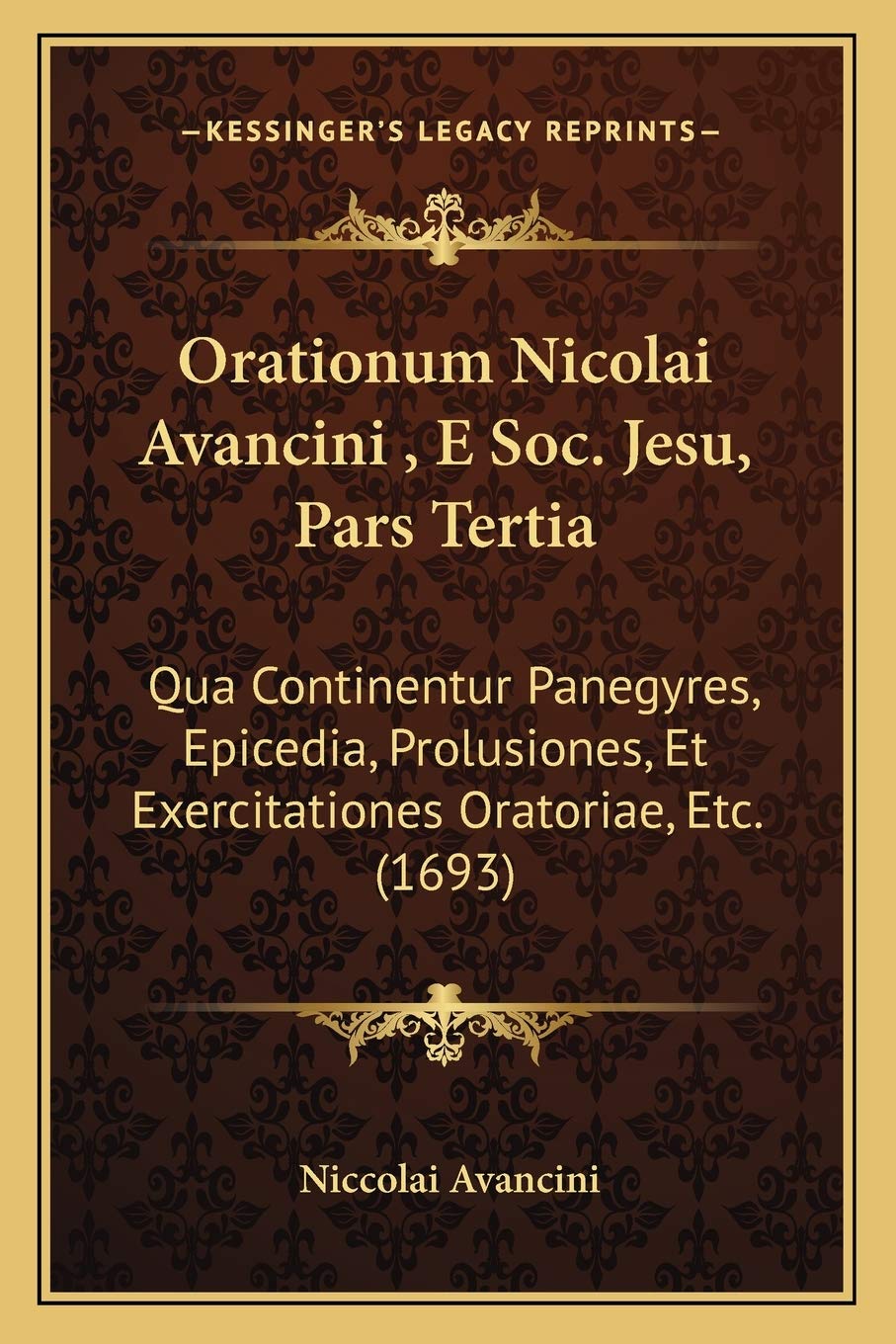 Orationum Nicolai Avancini, E Soc. Jesu, Pars Tertia: Qua Continentur Panegyres, Epicedia, Prolusiones, Et Exercitationes Oratoriae, Etc. (1693) International