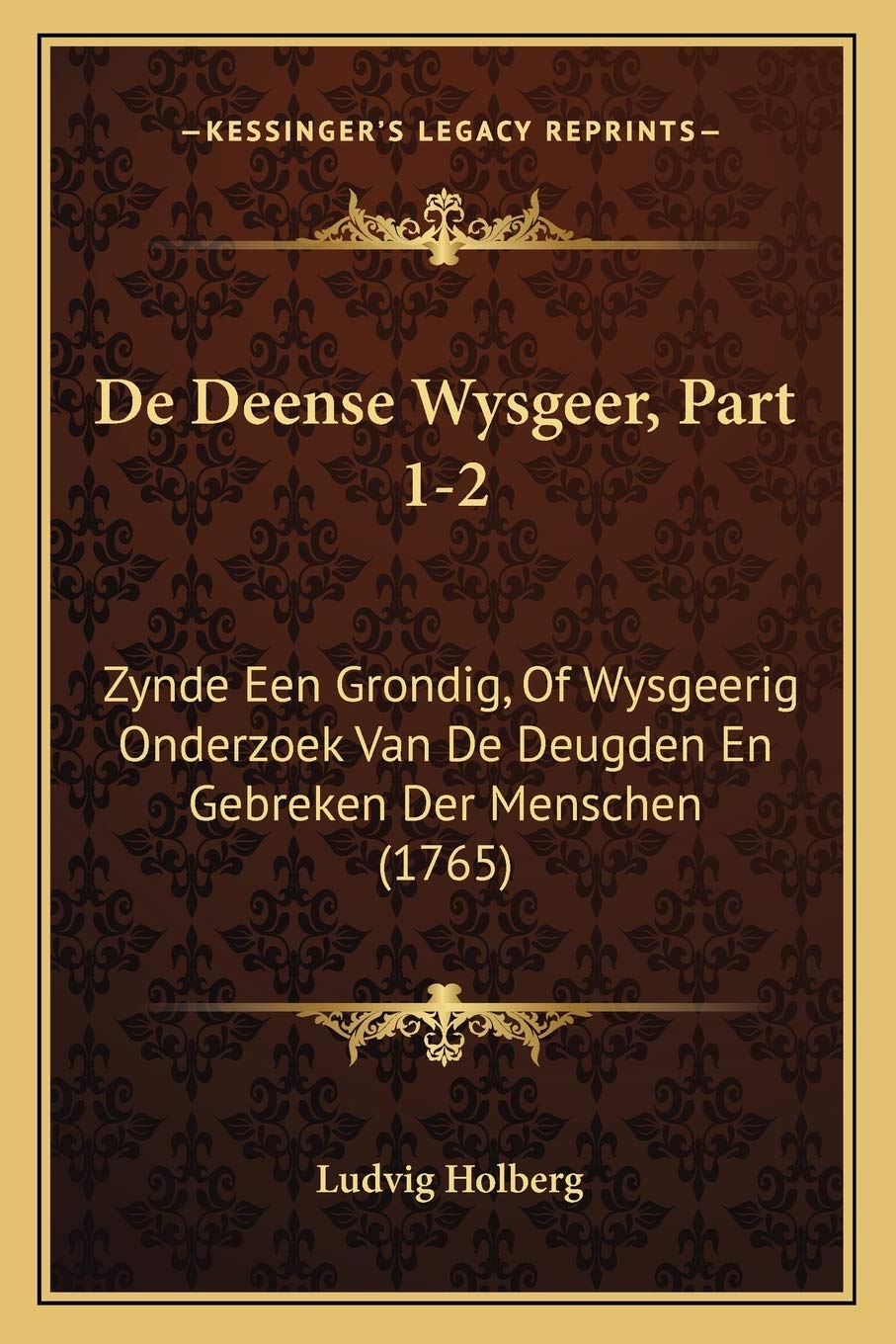 De Deense Wysgeer, Part 1-2: Zynde Een Grondig, Of Wysgeerig Onderzoek Van De Deugden En Gebreken Der Menschen (1765) Philosophy