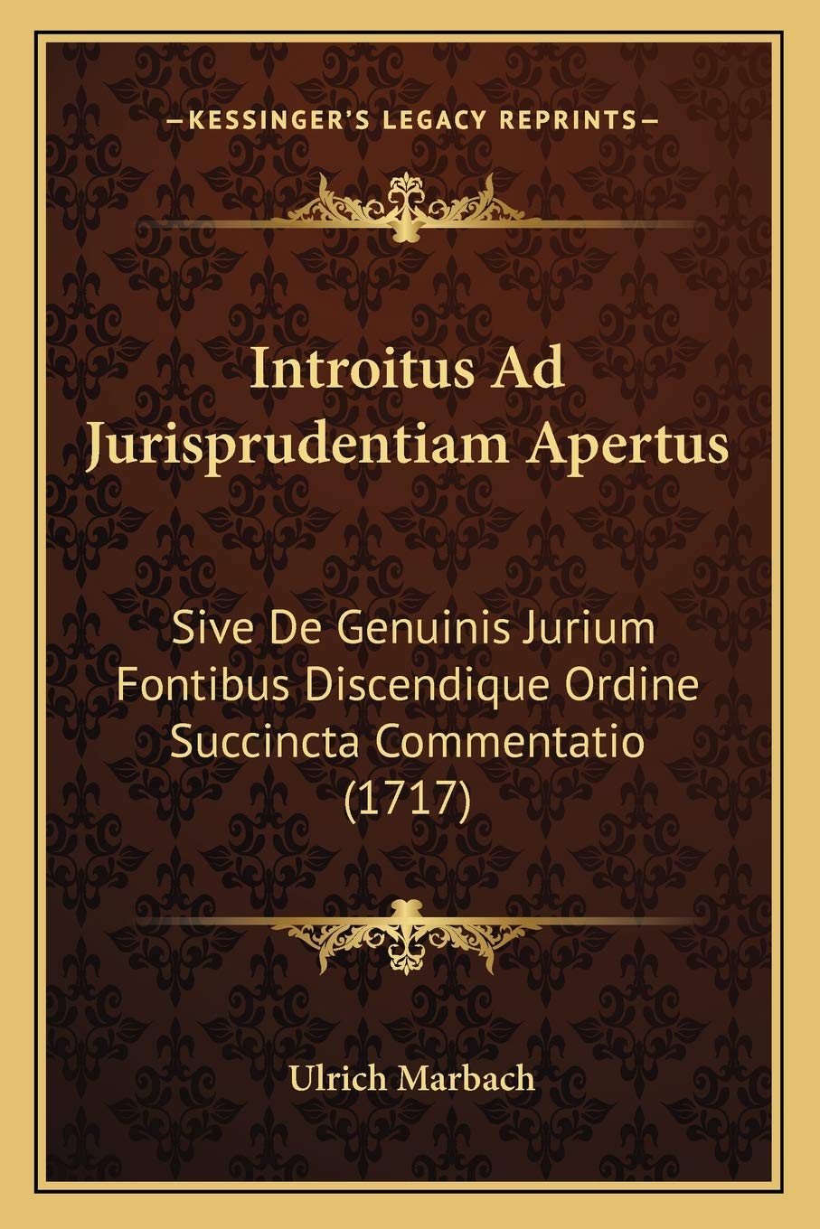 Introitus Ad Jurisprudentiam Apertus: Sive De Genuinis Jurium Fontibus Discendique Ordine Succincta Commentatio (1717) Law