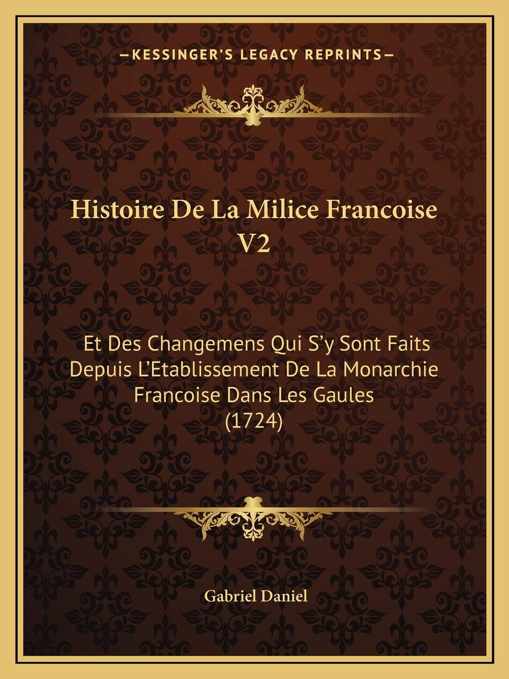 Histoire De La Milice Francoise V2: Et Des Changemens Qui S'y Sont Faits Depuis L'Etablissement De La Monarchie Francoise Dans Les Gaules (1724) Contemporary literature