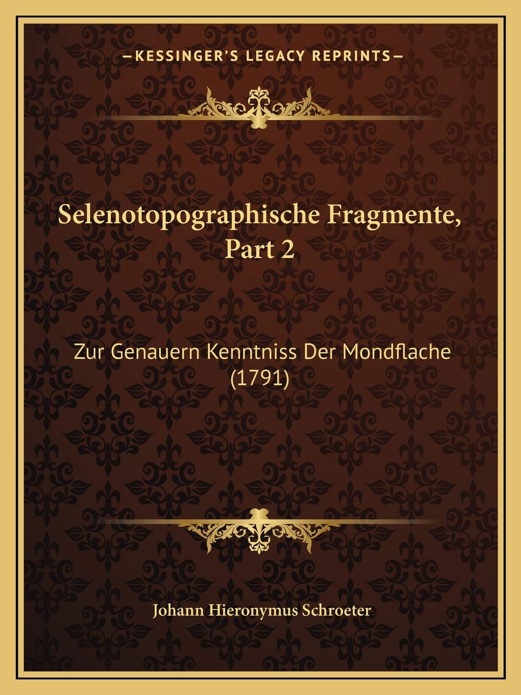 Selenotopographische Fragmente, Part 2: Zur Genauern Kenntniss Der Mondflache (1791) International