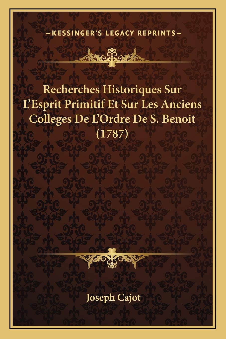 Recherches Historiques Sur L'Esprit Primitif Et Sur Les Anciens Colleges De L'Ordre De S. Benoit (1787) International