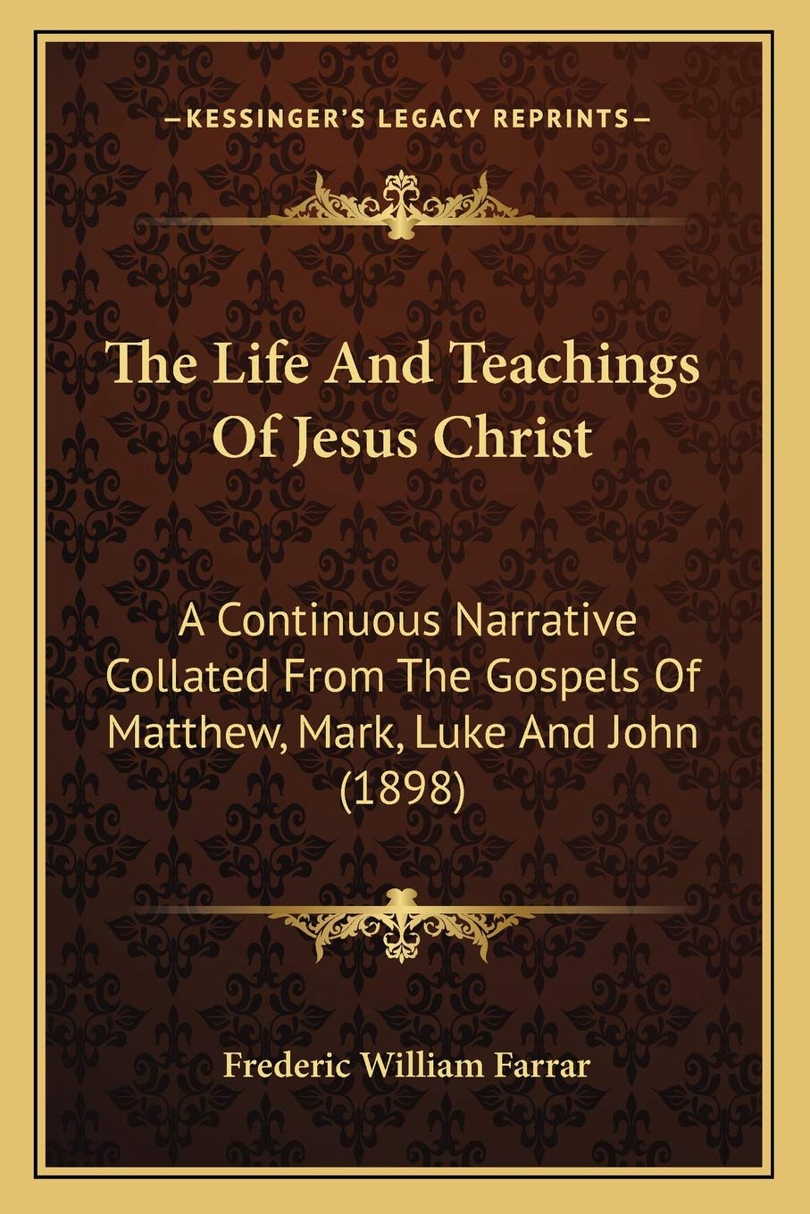 The Life And Teachings Of Jesus Christ: A Continuous Narrative Collated From The Gospels Of Matthew, Mark, Luke And John (1898) Philosophy