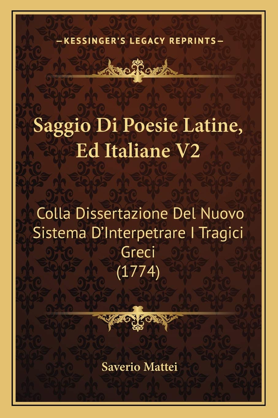 Saggio Di Poesie Latine, Ed Italiane V2: Colla Dissertazione Del Nuovo Sistema D'Interpetrare I Tragici Greci (1774) Poetry