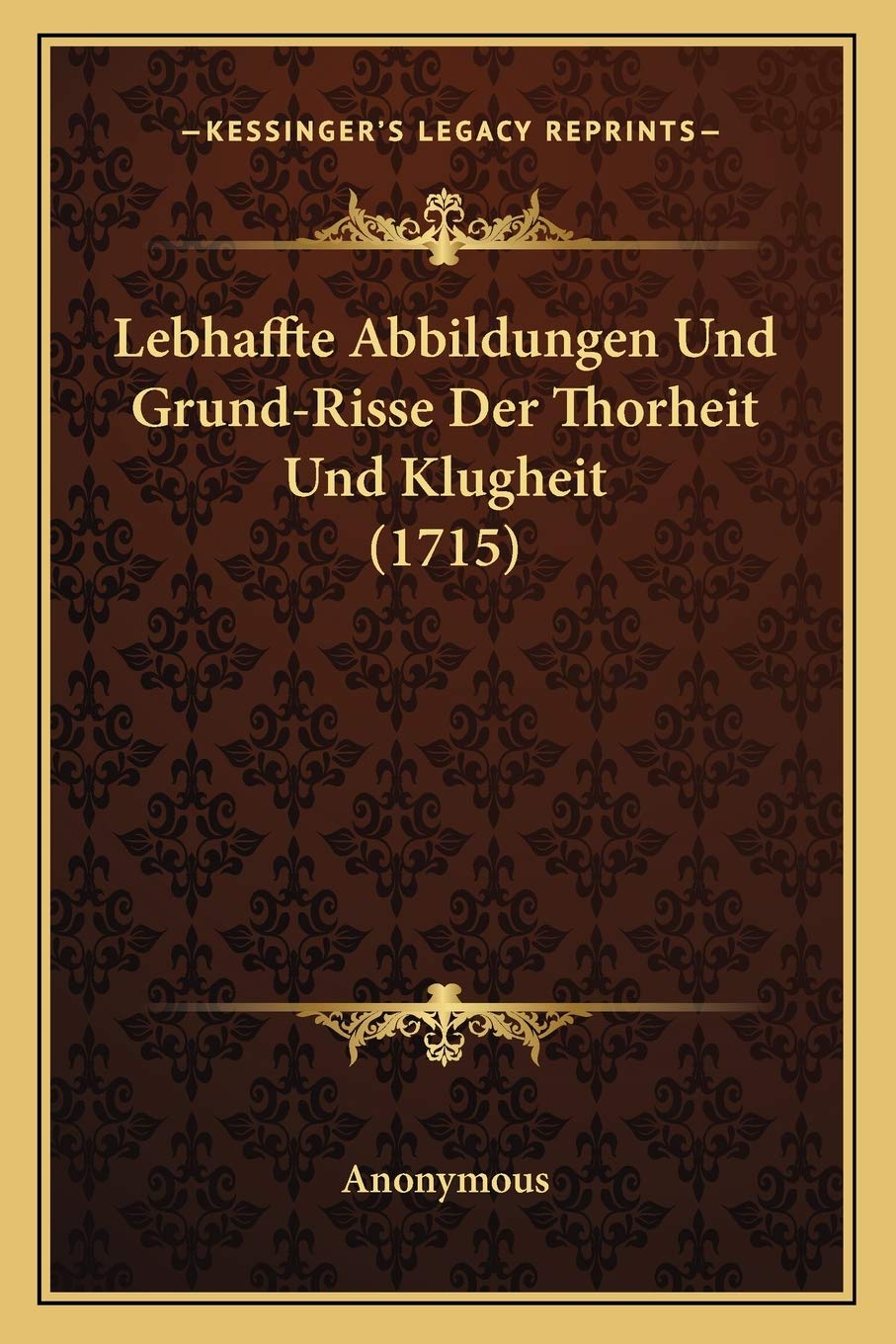 Lebhaffte Abbildungen Und Grund-Risse Der Thorheit Und Klugheit (1715) Philosophy