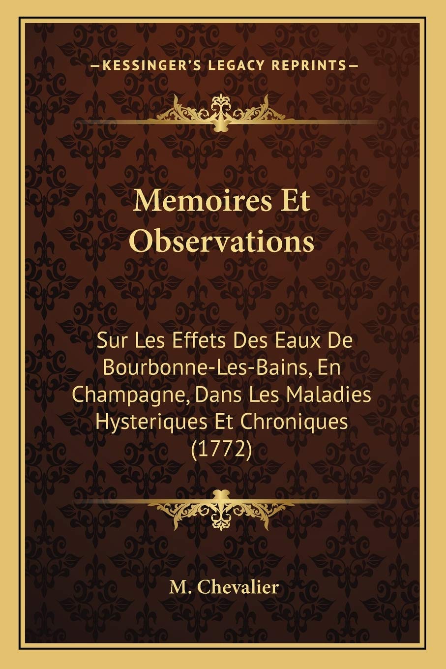 Memoires Et Observations: Sur Les Effets Des Eaux De Bourbonne-Les-Bains, En Champagne, Dans Les Maladies Hysteriques Et Chroniques (1772) International