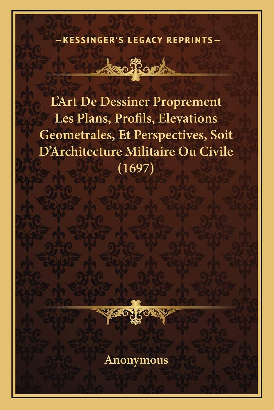 L'Art De Dessiner Proprement Les Plans, Profils, Elevations Geometrales, Et Perspectives, Soit D'Architecture Militaire Ou Civile (1697) International