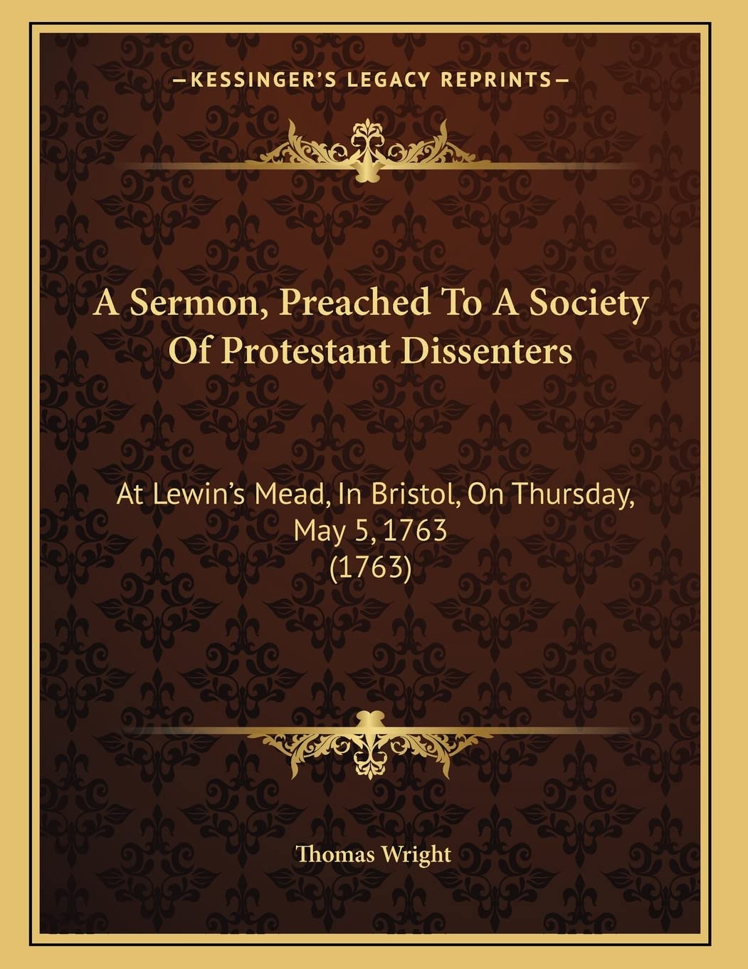 A Sermon, Preached To A Society Of Protestant Dissenters: At Lewin's Mead, In Bristol, On Thursday, May 5, 1763 (1763) Religion & Esotericism